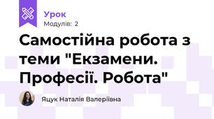 Самостійна робота з теми "Екзамени. Професії. Робота"