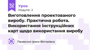 Виготовлення проектованого виробу. Практична робота. Використання інструкційних карт щодо використання виробу