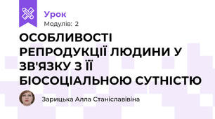 ОСОБЛИВОСТІ РЕПРОДУКЦІЇ ЛЮДИНИ У ЗВ'ЯЗКУ З ЇЇ БІОСОЦІАЛЬНОЮ СУТНІСТЮ