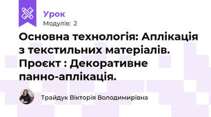 Основна технологія: Аплікація з текстильних матеріалів. Проєкт : Декоративне панно-аплікація.