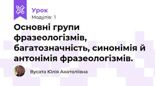 Основні групи фразеологізмів, багатозначність, синонімія й антонімія фразеологізмів. 