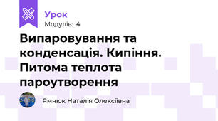 Випаровування та конденсація. Кипіння. Питома теплота пароутворення