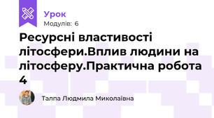Ресурсні властивості літосфери.Вплив людини на літосферу.Практична робота 4
