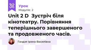  Unit 2 D  Зустріч біля кінотеатру. Порівняння теперішнього завершеного та продовженого часів. 