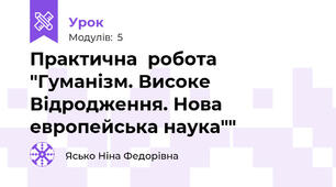 Практична  робота "Гуманізм. Високе Відродження. Нова европейська наука""