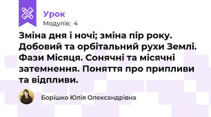 Зміна дня і ночі; зміна пір року. Добовий та орбітальний рухи Землі. Фази Місяця. Сонячні та місячні затемнення. Поняття про припливи та відпливи. 
