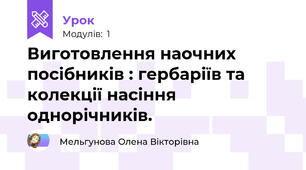 Виготовлення наочних посібників : гербаріїв та колекції насіння однорічників.