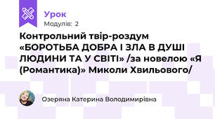Контрольний твір-роздум  «БОРОТЬБА ДОБРА І ЗЛА В ДУШІ ЛЮДИНИ ТА У СВІТІ» /за новелою «Я (Романтика)» Миколи Хвильового/ 