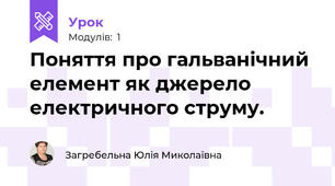 Поняття про гальванічний елемент як джерело електричного струму.