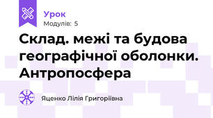 Склад. межі та будова географічної оболонки. Антропосфера