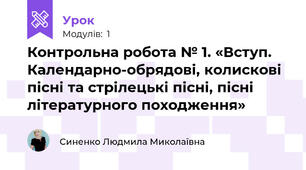 Контрольна робота № 1. «Вступ. Календарно-обрядові, колискові пісні та стрілецькі пісні, пісні літературного походження»