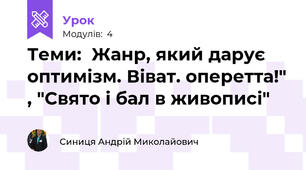 Теми:  Жанр, який дарує оптимізм. Віват. оперетта!" , "Свято і бал в живописі" 