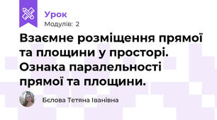Взаємне розміщення прямої та площини у просторі. Ознака паралельності прямої та площини.