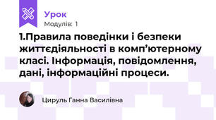 1.Правила поведінки і безпеки життєдіяльності в комп’ютерному класі. Інформація, повідомлення, дані, інформаційні процеси.