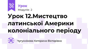 Урок 12.Мистецтво латинської Америки колоніального періоду