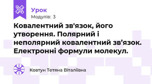 Ковалентний зв'язок, його утворення. Полярний і неполярний ковалентний зв’язок. Електронні формули молекул.