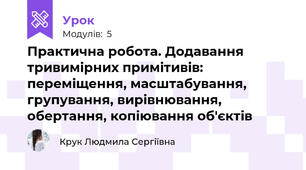 Практична робота. Додавання тривимірних примітивів: переміщення, масштабування, групування, вирівнювання, обертання, копіювання об'єктів