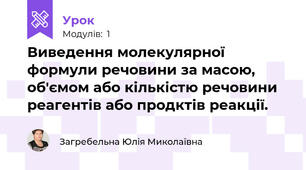 Виведення молекулярної формули речовини за масою, об'ємом або кількістю речовини реагентів або продктів реакції. 