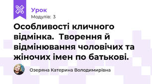 Особливості кличного відмінка.  Творення й відмінювання чоловічих та жіночих імен по батькові.
