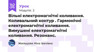Вільні електромагнітні коливання. Коливальний контур . Гармонічні електромагнітні коливання. Вимушені електромагнітні коливання. Резонанс.