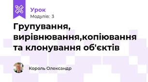 Групування, вирівнювання,копіювання та клонування об'єктів
