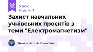 Захист навчальних учнівських проєктів з теми "Електромагнетизм" 