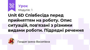 Unit 6D Cпівбесіда перед прийняттям на роботу. Опис ситуацій, пов'язані з різними видами роботи. Підрядні речення