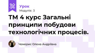 ТМ 4 курс Загальні принципи побудови технологічних процесів.