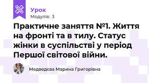 Практичне заняття №1. Життя на фронті та в тилу. Статус жінки в суспільстві у період Першої світової війни. 