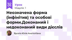 Неозначена форма (інфінітив) та особові форми.Доконаний і недоконаний види дієслів