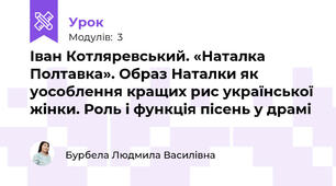 Іван Котляревський. «Наталка Полтавка». Образ Наталки як уособлення кращих рис української жінки. Роль і функція пісень у драмі