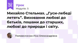 Михайло Стельмах. „Гуси-лебеді летять”. Виховання любові до батьків, пошани до старших, любові до природи і світу.