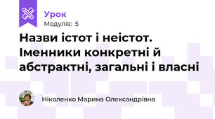 Назви істот і неістот. Іменники конкретні й абстрактні, загальні і власні