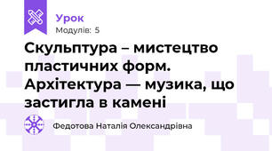 Скульптура – мистецтво пластичних форм. Архітектура — музика, що застигла в камені