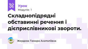  Складнопідрядні обставинні речення і дієприслівникові звороти.