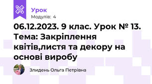 06.12.2023. 9 клас. Урок № 13. Тема: Закріплення квітів,листя та декору на основі виробу