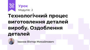 Технологічний процес виготовлення деталей виробу. Оздоблення деталей