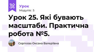 Урок 25. Які бувають масштаби. Практична робота №5.