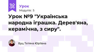 Урок №9 "Українська народна іграшка. Дерев'яна, керамічна, з сиру".