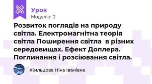 Розвиток поглядів на природу світла. Електромагнітна теорія світла Поширення світла  в різних середовищах. Ефект Доплера. Поглинання і розсіювання світла.