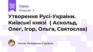 Утворення Русі-України.Київські князі( Аскольд, Олег, Ігор, Ольга, Святослав)