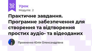  Практичне завдання. Програмне забезпечення для створення та відтворення простих аудіо- та відеоданих