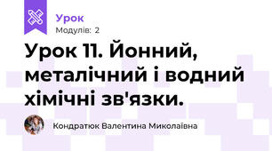 Урок 11. Йонний, металічний і водний хімічні зв'язки.