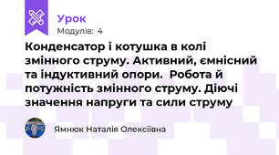 Конденсатор і котушка в колі змінного струму. Активний, ємнісний та індуктивний опори.  Робота й потужність змінного струму. Діючі значення напруги та сили струму