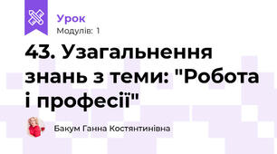 43. Узагальнення знань з теми: "Робота і професії"
