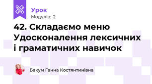 42. Складаємо меню Удосконалення лексичних і граматичних навичок