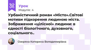 Урбаністичний роман «Місто».Світові мотиви підкорення людиною міста. Зображення «цілісної» людини: в єдності біологічного, духовного, соціального..