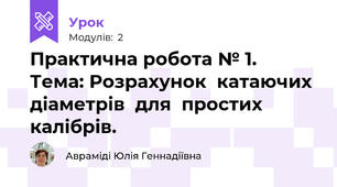 Практична робота № 1.         Тема: Розрахунок  катаючих  діаметрів  для  простих  калібрів.