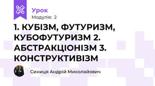 1. КУБІЗМ, ФУТУРИЗМ, КУБОФУТУРИЗМ 2. АБСТРАКЦІОНІЗМ 3. КОНСТРУКТИВІЗМ