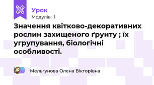 Значення квітково-декоративних рослин захищеного ґрунту ; їх угрупування, біологічні особливості.